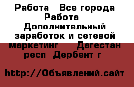 Работа - Все города Работа » Дополнительный заработок и сетевой маркетинг   . Дагестан респ.,Дербент г.